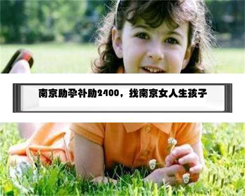 南京助孕补助2400，找南京女人生孩子