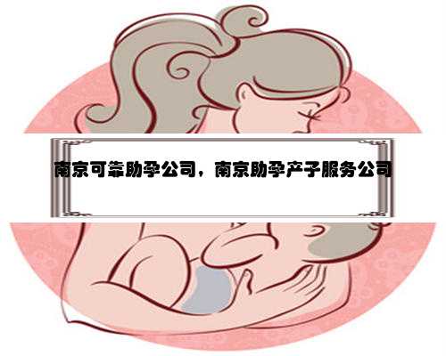 南京可靠助孕公司，南京助孕产子服务公司