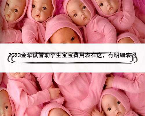 2023金华试管助孕生宝宝费用表在这，有明细表吗