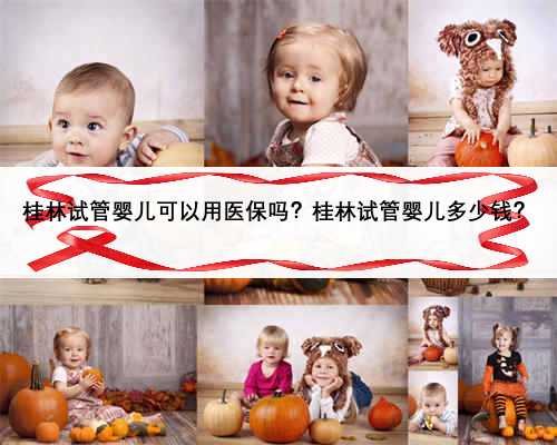 桂林试管婴儿可以用医保吗？桂林试管婴儿多少钱？